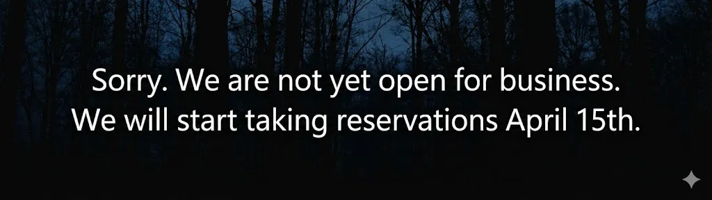 Sorry. We are not yet open for business. We will start taking reservations April 15th.