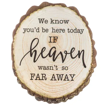 SIGN: wood slice "we know you would be here today if Heaven weren't so far away" 