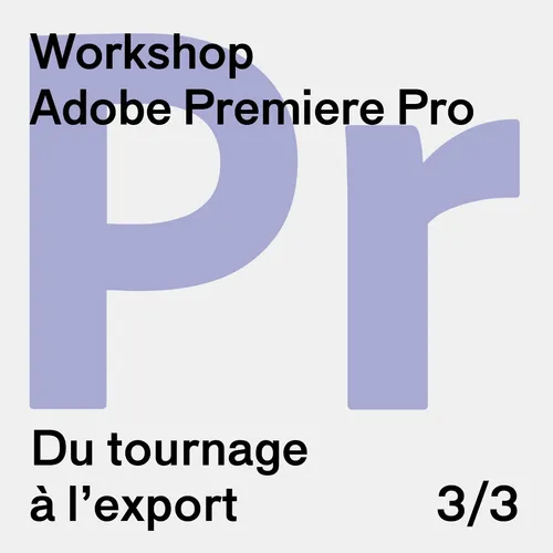Workshop - Du tournage à l’export 3/3 : Adobe Première Pro