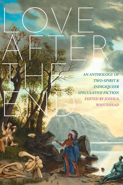 Love After the End; an anthology of two-spirit & indigiqueer speculative fiction