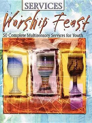 Worship feast: 50 Complete Multisensory Services for Youth
